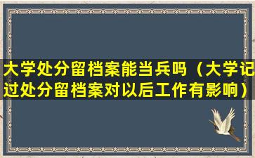 大学处分留档案能当兵吗（大学记过处分留档案对以后工作有影响）