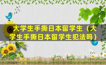 大学生手撕日本留学生（大学生手撕日本留学生犯法吗）