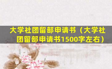 大学社团留部申请书（大学社团留部申请书1500字左右）