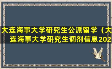 大连海事大学研究生公派留学（大连海事大学研究生调剂信息2023）