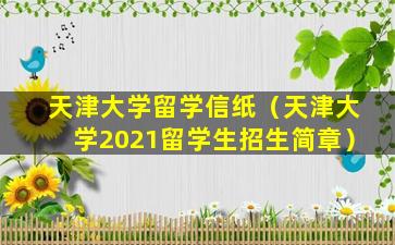 天津大学留学信纸（天津大学2021留学生招生简章）