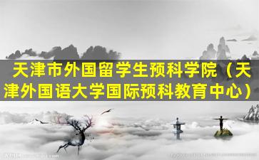天津市外国留学生预科学院（天津外国语大学国际预科教育中心）