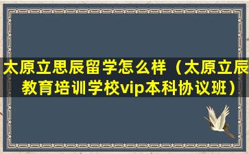 太原立思辰留学怎么样（太原立辰教育培训学校vip本科协议班）