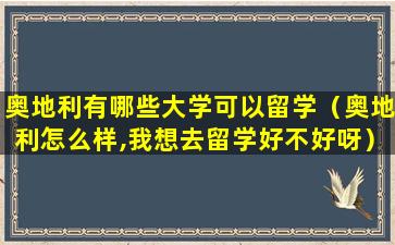 奥地利有哪些大学可以留学（奥地利怎么样,我想去留学好不好呀）