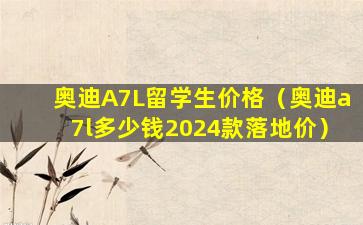 奥迪A7L留学生价格（奥迪a7l多少钱2024款落地价）