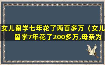 女儿留学七年花了两百多万（女儿留学7年花了200多万,母亲为他找工作,她却看不上）