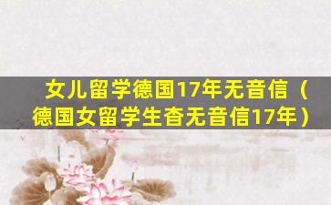 女儿留学德国17年无音信（德国女留学生杳无音信17年）