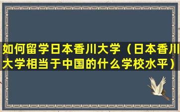 如何留学日本香川大学（日本香川大学相当于中国的什么学校水平）
