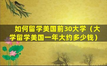 如何留学美国前30大学（大学留学美国一年大约多少钱）
