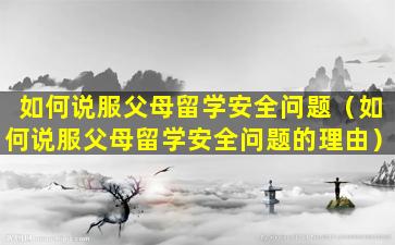 如何说服父母留学安全问题（如何说服父母留学安全问题的理由）