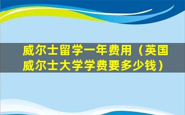 威尔士留学一年费用（英国威尔士大学学费要多少钱）