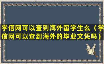 学信网可以查到海外留学生么（学信网可以查到海外的毕业文凭吗）