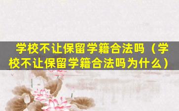 学校不让保留学籍合法吗（学校不让保留学籍合法吗为什么）