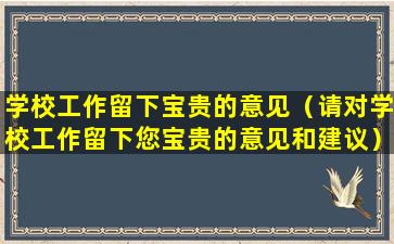 学校工作留下宝贵的意见（请对学校工作留下您宝贵的意见和建议）