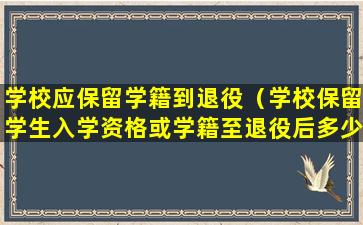 学校应保留学籍到退役（学校保留学生入学资格或学籍至退役后多少年）