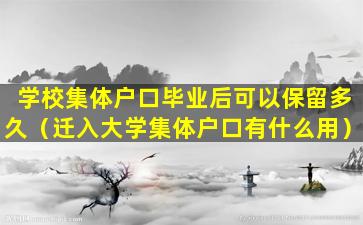 学校集体户口毕业后可以保留多久（迁入大学集体户口有什么用）