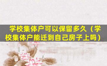 学校集体户可以保留多久（学校集体户能迁到自己房子上吗）