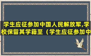 学生应征参加中国人民解放军,学校保留其学籍至（学生应征参加中国人民解放军,学校将保留学籍至退役后）