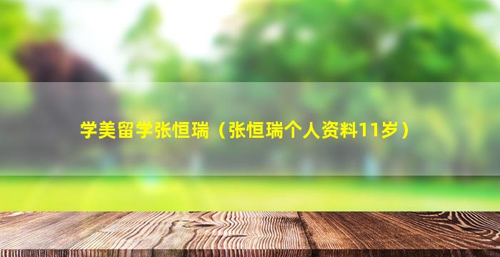 学美留学张恒瑞（张恒瑞个人资料11岁）