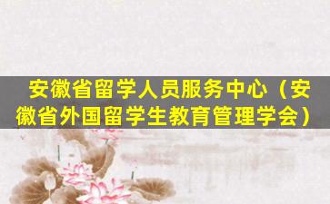安徽省留学人员服务中心（安徽省外国留学生教育管理学会）