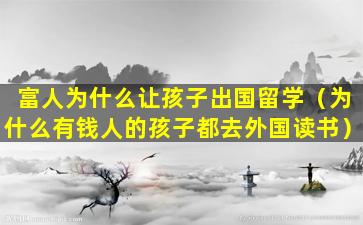 富人为什么让孩子出国留学（为什么有钱人的孩子都去外国读书）