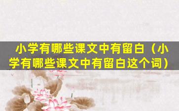 小学有哪些课文中有留白（小学有哪些课文中有留白这个词）