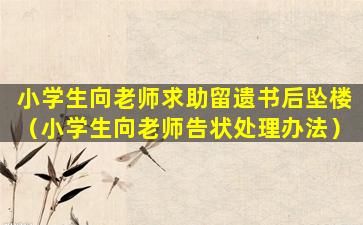 小学生向老师求助留遗书后坠楼（小学生向老师告状处理办法）