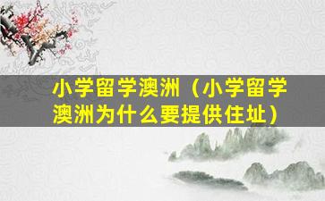 小学留学澳洲（小学留学澳洲为什么要提供住址）