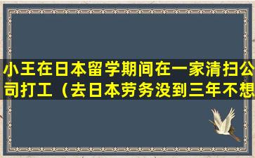 小王在日本留学期间在一家清扫公司打工（去日本劳务没到三年不想干了）