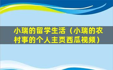 小瑞的留学生活（小瑞的农村事的个人主页西瓜视频）