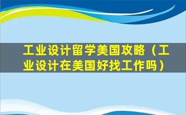 工业设计留学美国攻略（工业设计在美国好找工作吗）