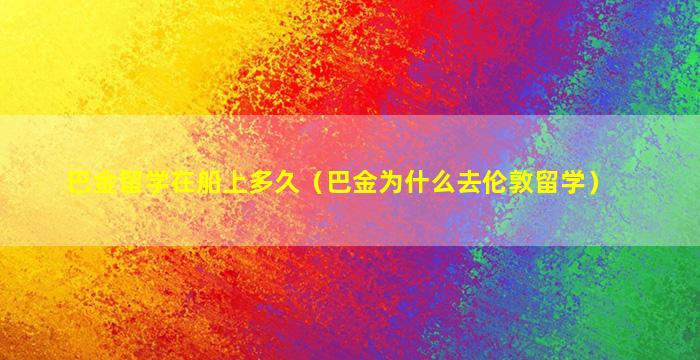 巴金留学在船上多久（巴金为什么去伦敦留学）