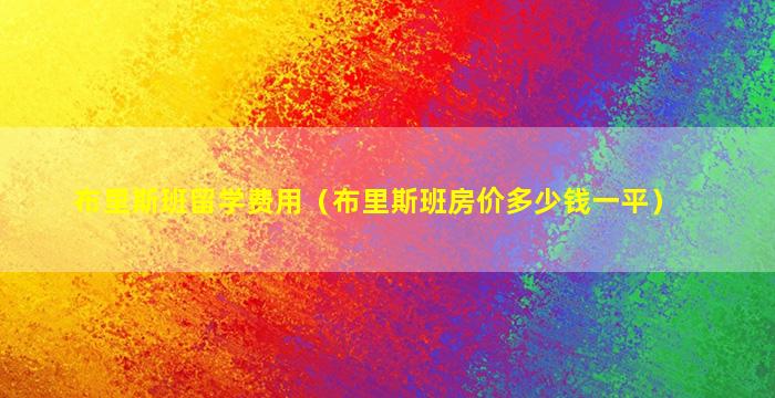 布里斯班留学费用（布里斯班房价多少钱一平）