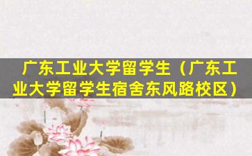 广东工业大学留学生（广东工业大学留学生宿舍东风路校区）
