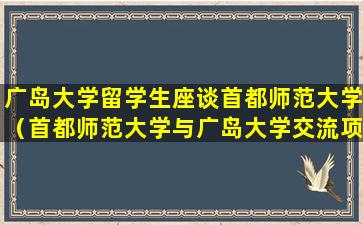 广岛大学留学生座谈首都师范大学（首都师范大学与广岛大学交流项目）