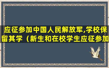 应征参加中国人民解放军,学校保留其学（新生和在校学生应征参加人民解放军,学校应当保留）