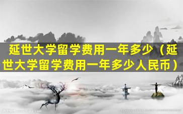 延世大学留学费用一年多少（延世大学留学费用一年多少人民币）