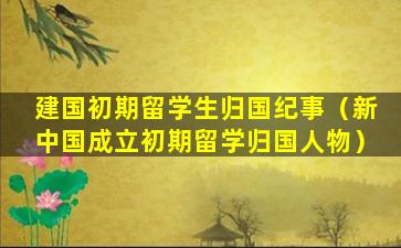 建国初期留学生归国纪事（新中国成立初期留学归国人物）