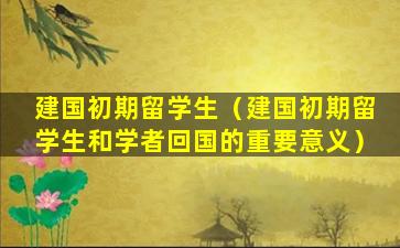 建国初期留学生（建国初期留学生和学者回国的重要意义）