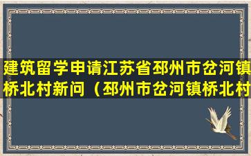 建筑留学申请江苏省邳州市岔河镇桥北村新问（邳州市岔河镇桥北村新闻有哪些）