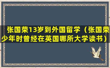 张国荣13岁到外国留学（张国荣少年时曾经在英国哪所大学读书）