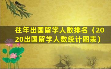 往年出国留学人数排名（2020出国留学人数统计图表）