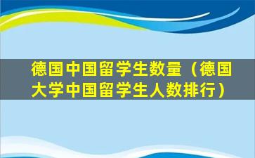 德国中国留学生数量（德国大学中国留学生人数排行）