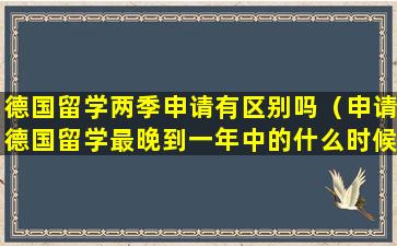 德国留学两季申请有区别吗（申请德国留学最晚到一年中的什么时候）