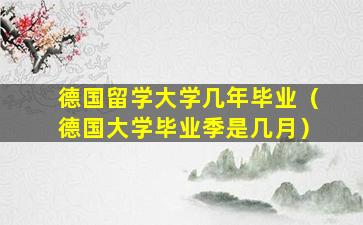 德国留学大学几年毕业（德国大学毕业季是几月）