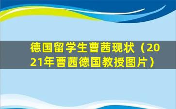 德国留学生曹茜现状（2021年曹茜德国教授图片）