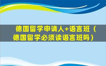 德国留学申请人+语言班（德国留学必须读语言班吗）