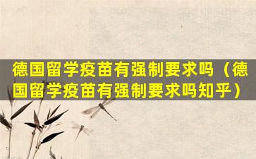 德国留学疫苗有强制要求吗（德国留学疫苗有强制要求吗知乎）