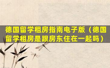 德国留学租房指南电子版（德国留学租房是跟房东住在一起吗）