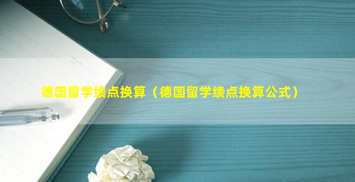 德国留学绩点换算（德国留学绩点换算公式）